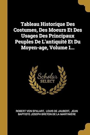 Immagine del venditore per Tableau Historique Des Costumes, Des Moeurs Et Des Usages Des Principaux Peuples De L\ antiquit Et Du Moyen-age, Volume 1. venduto da moluna