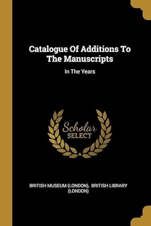 Bild des Verkufers fr Catalogue Of Additions To The Manuscripts: In The Years zum Verkauf von moluna