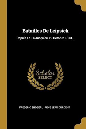 Bild des Verkufers fr Batailles De Leipsick: Depuis Le 14 Jusqu\ au 19 Octobre 1813. zum Verkauf von moluna