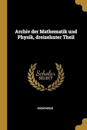 Bild des Verkufers fr Archiv der Mathematik und Physik, dreizehnter Theil zum Verkauf von moluna