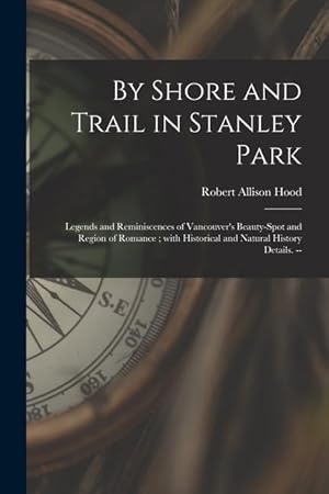 Bild des Verkufers fr By Shore and Trail in Stanley Park: Legends and Reminiscences of Vancouver\ s Beauty-spot and Region of Romance With Historical and Natural History De zum Verkauf von moluna