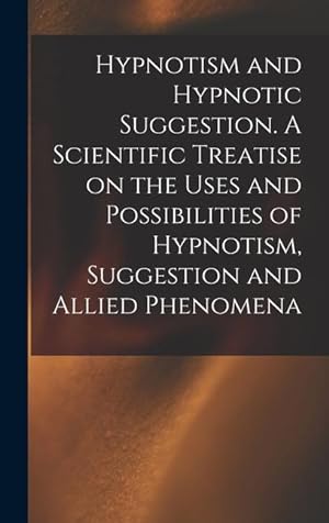 Seller image for Hypnotism and Hypnotic Suggestion. A Scientific Treatise on the Uses and Possibilities of Hypnotism, Suggestion and Allied Phenomena for sale by moluna