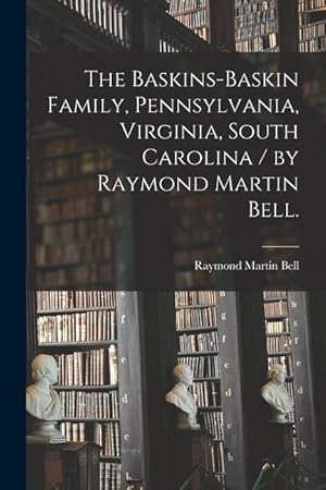 Bild des Verkufers fr The Baskins-Baskin Family, Pennsylvania, Virginia, South Carolina / by Raymond Martin Bell. zum Verkauf von moluna