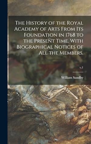 Immagine del venditore per The History of the Royal Academy of Arts From Its Foundation in 1768 to the Present Time. With Biographical Notices of All the Members. v.1 venduto da moluna