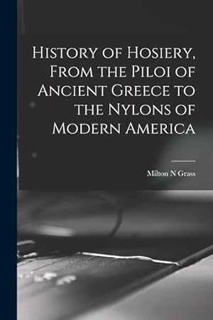 Imagen del vendedor de History of Hosiery, From the Piloi of Ancient Greece to the Nylons of Modern America a la venta por moluna