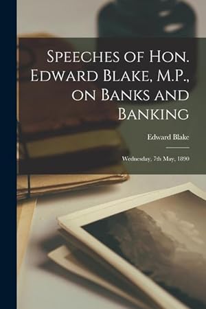 Bild des Verkufers fr Speeches of Hon. Edward Blake, M.P., on Banks and Banking [microform]: Wednesday, 7th May, 1890 zum Verkauf von moluna