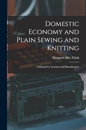 Bild des Verkufers fr Domestic Economy and Plain Sewing and Knitting [microform]: a Manual for Teachers and Housekeepers zum Verkauf von moluna