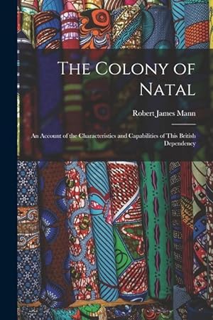 Bild des Verkufers fr The Colony of Natal: an Account of the Characteristics and Capabilities of This British Dependency zum Verkauf von moluna
