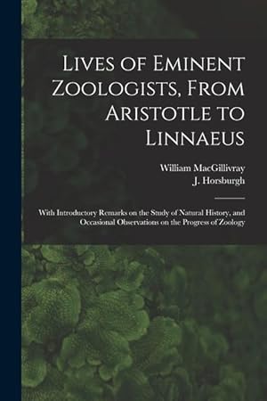 Bild des Verkufers fr Lives of Eminent Zoologists, From Aristotle to Linnaeus: With Introductory Remarks on the Study of Natural History, and Occasional Observations on the zum Verkauf von moluna