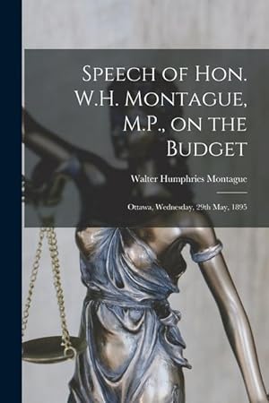 Seller image for Speech of Hon. W.H. Montague, M.P., on the Budget [microform]: Ottawa, Wednesday, 29th May, 1895 for sale by moluna