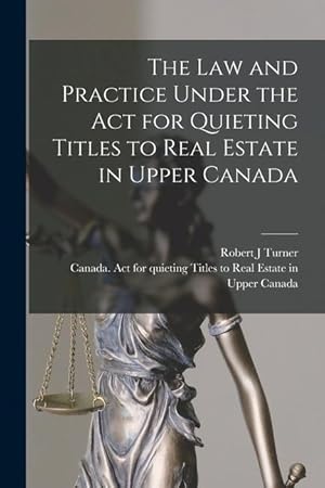 Bild des Verkufers fr The Law and Practice Under the Act for Quieting Titles to Real Estate in Upper Canada [microform] zum Verkauf von moluna