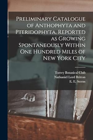 Bild des Verkufers fr Preliminary Catalogue of Anthophyta and Pteridophyta, Reported as Growing Spontaneously Within One Hundred Miles of New York City zum Verkauf von moluna