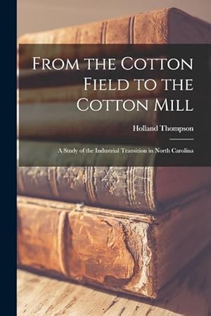 Bild des Verkufers fr From the Cotton Field to the Cotton Mill: a Study of the Industrial Transition in North Carolina zum Verkauf von moluna