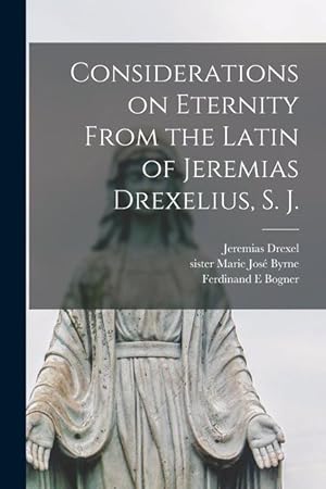 Image du vendeur pour Considerations on Eternity From the Latin of Jeremias Drexelius, S. J. mis en vente par moluna