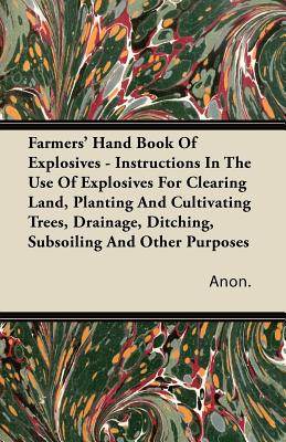 Bild des Verkufers fr Farmers' Hand Book Of Explosives - Instructions In The Use Of Explosives For Clearing Land, Planting And Cultivating Trees, Drainage, Ditching, Subsoi (Paperback or Softback) zum Verkauf von BargainBookStores