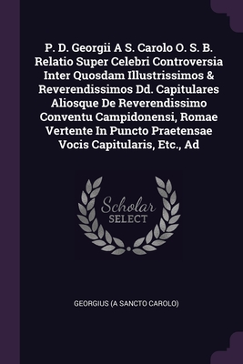 Image du vendeur pour P. D. Georgii A S. Carolo O. S. B. Relatio Super Celebri Controversia Inter Quosdam Illustrissimos & Reverendissimos Dd. Capitulares Aliosque De Rever (Paperback or Softback) mis en vente par BargainBookStores