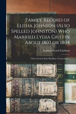 Immagine del venditore per Family Record of Elisha Johnson (also Spelled Johnston) Who Married Lydia Griffin About 1803 or 1804 They Lived in East Haddon, Connecticut . venduto da moluna