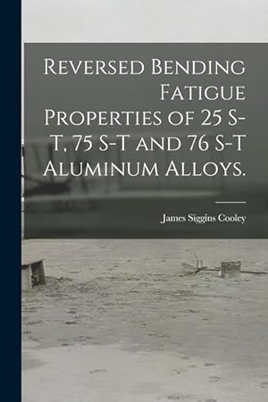 Bild des Verkufers fr Reversed Bending Fatigue Properties of 25 S-T, 75 S-T and 76 S-T Aluminum Alloys. zum Verkauf von moluna