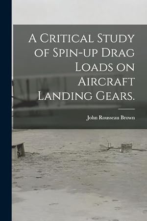 Bild des Verkufers fr A Critical Study of Spin-up Drag Loads on Aircraft Landing Gears. zum Verkauf von moluna