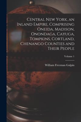 Bild des Verkufers fr Central New York, an Inland Empire, Comprising Oneida, Madison, Onondaga, Cayuga, Tompkins, Cortland, Chenango Counties and Their People Volume 1 zum Verkauf von moluna