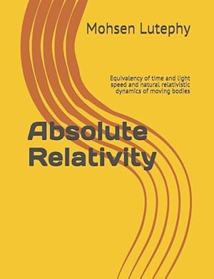 Seller image for Absolute Relativity: Equivalency of Time and Light Speed and Natural Relativistic Dynamics of Moving Bodies for sale by moluna