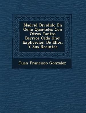 Bild des Verkufers fr Madrid Dividido En Ocho Quarteles Con Otros Tantos Barrios Cada Uno: Explicacion De Ellos, Y Sus Recintos zum Verkauf von moluna