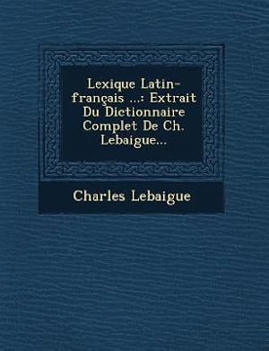 Seller image for Lexique Latin-Francais .: Extrait Du Dictionnaire Complet de Ch. Lebaigue. for sale by moluna