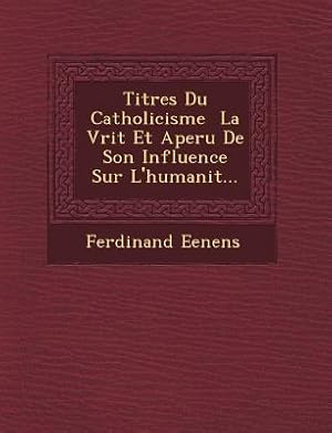 Imagen del vendedor de Titres Du Catholicisme &#65533 La V&#65533rit&#65533 Et Aper&#65533u De Son Influence Sur L\ humanit&#65533. a la venta por moluna