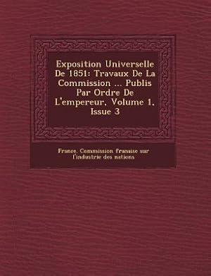 Bild des Verkufers fr Exposition Universelle de 1851: Travaux de La Commission . Publi S Par Ordre de L\ Empereur, Volume 1, Issue 3 zum Verkauf von moluna