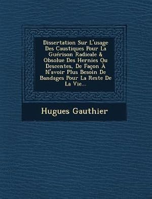 Immagine del venditore per Dissertation Sur L\ usage Des Caustiques Pour La Gurison Radicale & Obsolue Des Hernies Ou Descentes, De Faon  N\ avoir Plus Besoin De Bandages Pour venduto da moluna