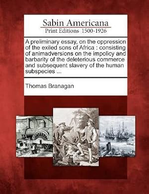 Bild des Verkufers fr A Preliminary Essay, on the Oppression of the Exiled Sons of Africa: Consisting of Animadversions on the Impolicy and Barbarity of the Deleterious Com zum Verkauf von moluna