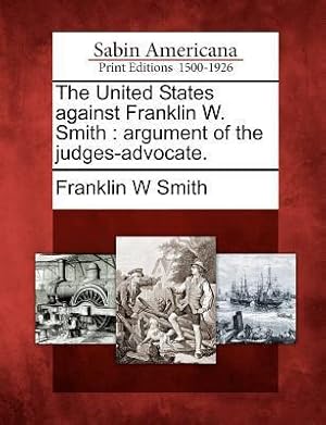 Bild des Verkufers fr The United States Against Franklin W. Smith: Argument of the Judges-Advocate. zum Verkauf von moluna