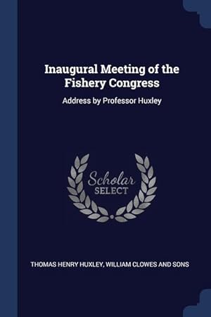 Bild des Verkufers fr Inaugural Meeting of the Fishery Congress: Address by Professor Huxley zum Verkauf von moluna
