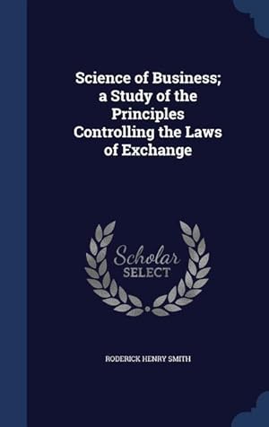 Bild des Verkufers fr Science of Business a Study of the Principles Controlling the Laws of Exchange zum Verkauf von moluna