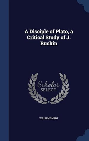 Immagine del venditore per A Disciple of Plato, a Critical Study of J. Ruskin venduto da moluna