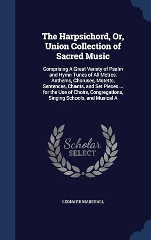 Bild des Verkufers fr The Harpsichord, Or, Union Collection of Sacred Music: Comprising A Great Variety of Psalm and Hymn Tunes of All Metres, Anthems, Choruses, Motetts, S zum Verkauf von moluna