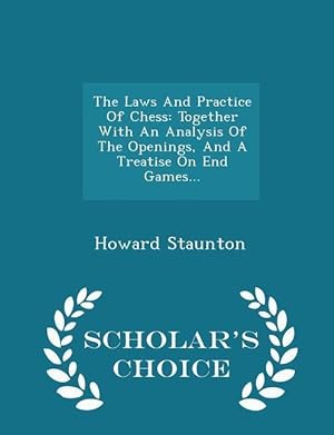 Image du vendeur pour The Laws And Practice Of Chess: Together With An Analysis Of The Openings, And A Treatise On End Games. - Scholar\ s Choice Edition mis en vente par moluna