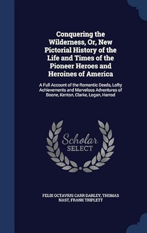 Bild des Verkufers fr Conquering the Wilderness, Or, New Pictorial History of the Life and Times of the Pioneer Heroes and Heroines of America: A Full Account of the Romant zum Verkauf von moluna