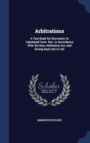 Bild des Verkufers fr Arbitrations: A Text-Book for Surveyors: In Tabulated Form. Rev. in Accordance With the New Arbitration Act, and Giving Such Act in zum Verkauf von moluna