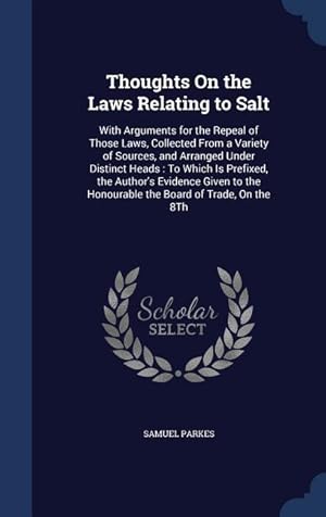 Bild des Verkufers fr Thoughts On the Laws Relating to Salt: With Arguments for the Repeal of Those Laws, Collected From a Variety of Sources, and Arranged Under Distinct H zum Verkauf von moluna