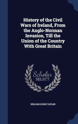 Bild des Verkufers fr History of the Civil Wars of Ireland, From the Anglo-Norman Invasion, Till the Union of the Country With Great Britain zum Verkauf von moluna