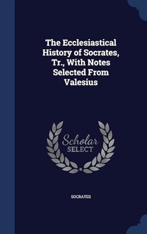 Bild des Verkufers fr The Ecclesiastical History of Socrates, Tr., With Notes Selected From Valesius zum Verkauf von moluna