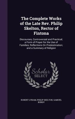 Seller image for The Complete Works of the Late Rev. Philip Skelton, Rector of Fintona: Discourses, Controversial and Practical; a Form of Prayer for the Use of Famili (Hardback or Cased Book) for sale by BargainBookStores
