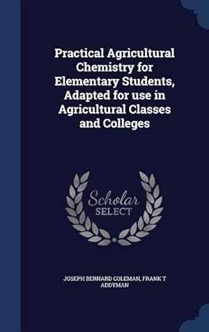 Bild des Verkufers fr Practical Agricultural Chemistry for Elementary Students, Adapted for use in Agricultural Classes and Colleges zum Verkauf von moluna