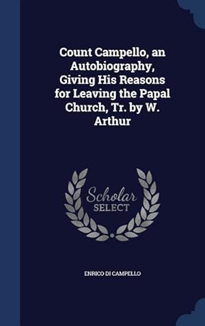 Image du vendeur pour Count Campello, an Autobiography, Giving His Reasons for Leaving the Papal Church, Tr. by W. Arthur mis en vente par moluna