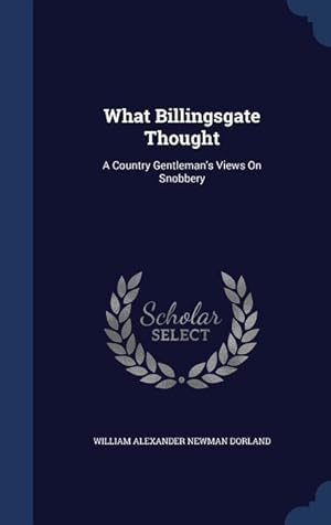 Bild des Verkufers fr What Billingsgate Thought: A Country Gentleman\ s Views On Snobbery zum Verkauf von moluna