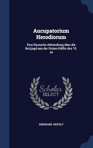 Bild des Verkufers fr Aucupatorium Herodiorum: Eine Deutsche Abhandlung ber die Beizjagd aus der Ersten Haelfte des 15. Ja zum Verkauf von moluna