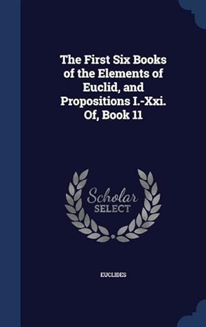 Bild des Verkufers fr The First Six Books of the Elements of Euclid, and Propositions I.-Xxi. Of, Book 11 zum Verkauf von moluna