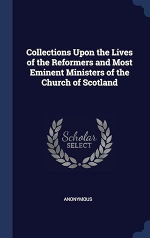 Bild des Verkufers fr Collections Upon the Lives of the Reformers and Most Eminent Ministers of the Church of Scotland zum Verkauf von moluna