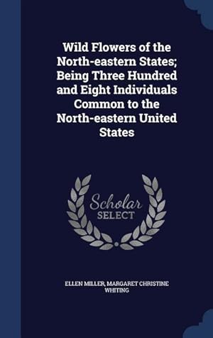 Image du vendeur pour Wild Flowers of the North-eastern States Being Three Hundred and Eight Individuals Common to the North-eastern United States mis en vente par moluna